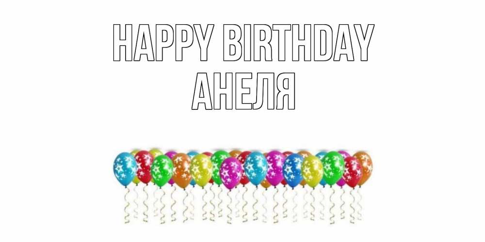 Greetings card с именем, Анеля Happy Birthday Воздушные шары, звезды Greetings with text for free download 