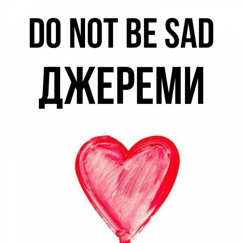 Greetings card с именем, Джереми Do not be sad сердечко Greetings with text for free download 