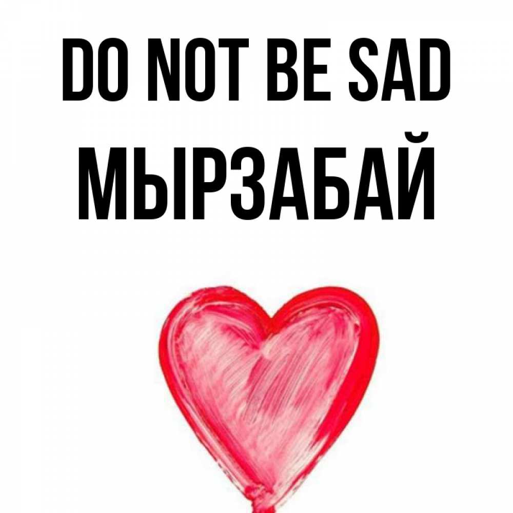 Greetings card с именем, Мырзабай Do not be sad сердечко Greetings with text for free download 