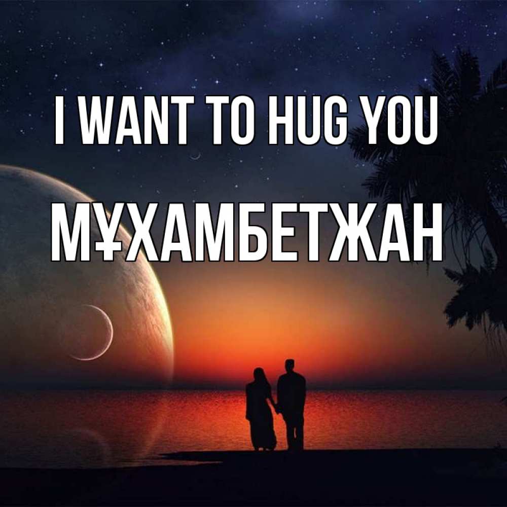 Greetings card с именем, МҰХАМБЕТЖАН I want to hug you восход спутников Greetings with text for free download 