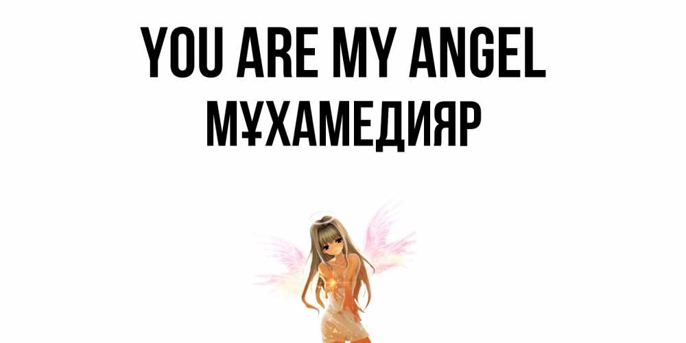 Greetings card с именем, МҰХАМЕДИЯР You are my angel ангел, аниме Greetings with text for free download 