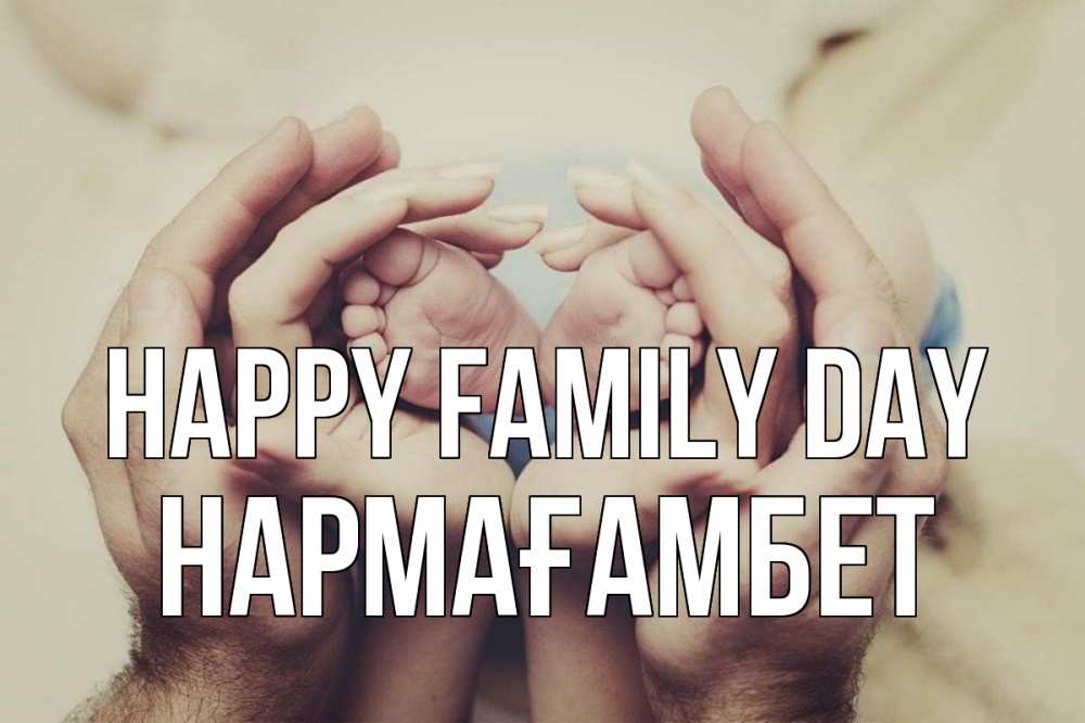 Greetings card с именем, НАРМАҒАМБЕТ happy family day Семья, малыш, руки Greetings with text for free download 