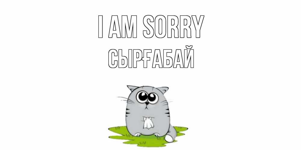 Greetings card с именем, СЫРҒАБАЙ I am sorry открытка с котиком просящим прощения Greetings with text for free download 