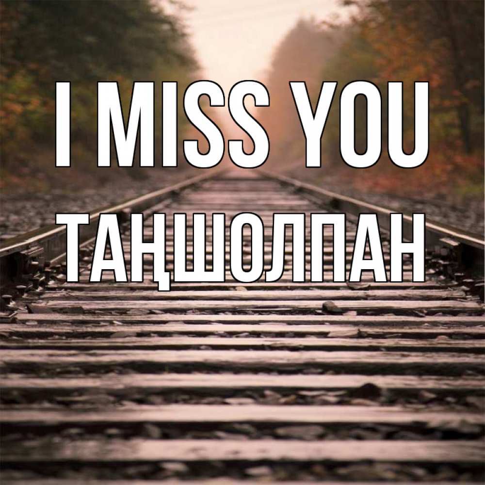 Greetings card с именем, ТАҢШОЛПАН I miss you приезжай Greetings with text for free download 