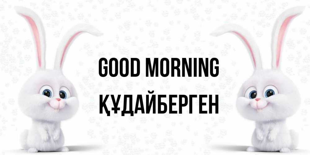 Greetings card с именем, ҚҰДАЙБЕРГЕН Good morning кролики с длинными ушками Greetings with text for free download 