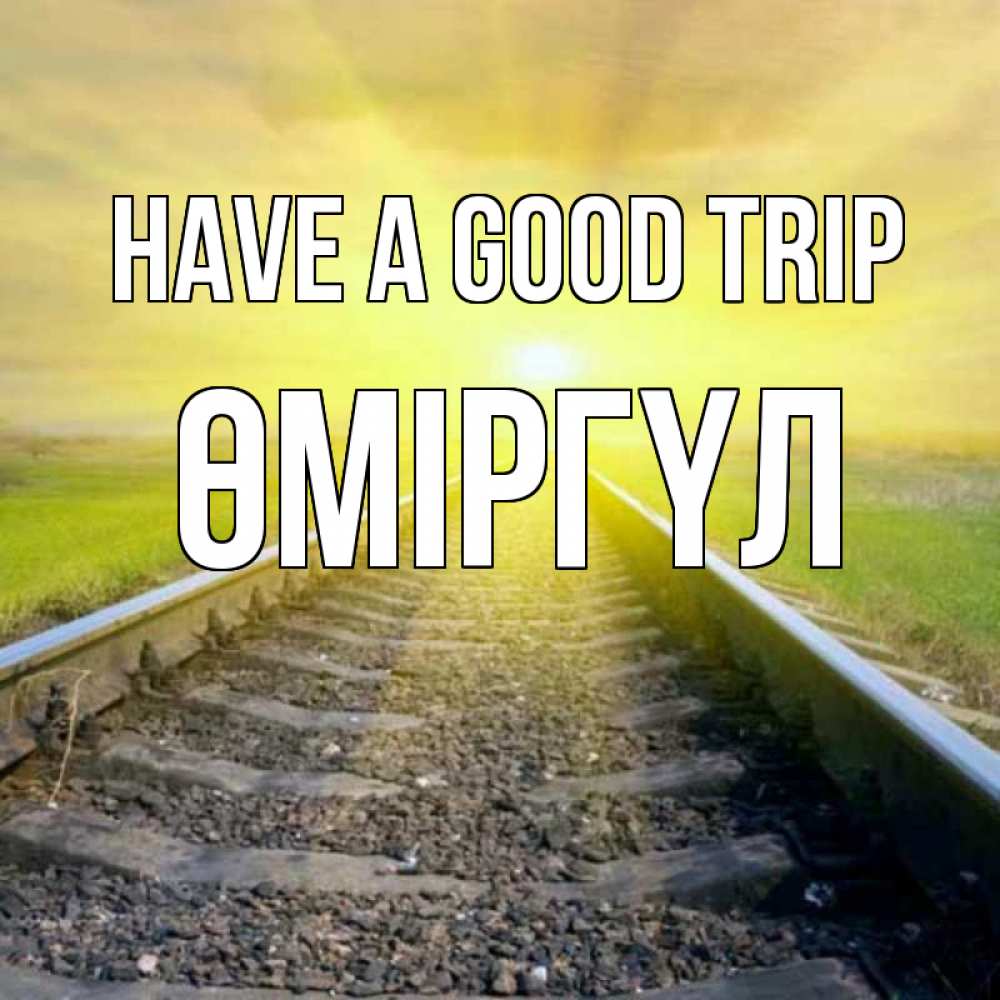 Greetings card с именем, ӨМІРГҮЛ Have a good trip красивая железная дорога Greetings with text for free download 
