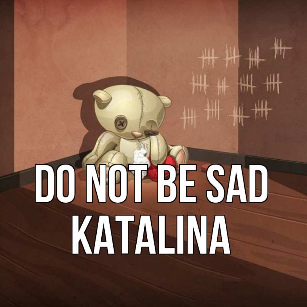 Greetings card с именем, Katalina Do not be sad мишку бросила хозяйка Greetings with text for free download 