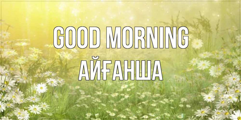 Greetings card с именем, АЙҒАНША Good morning доброе утро Greetings with text for free download 