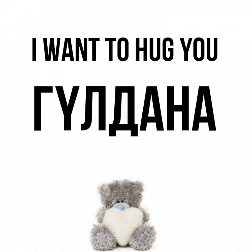 Greetings card с именем, ГҮЛДАНА I want to hug you медвежонок с сердечком белого цвета Greetings with text for free download 