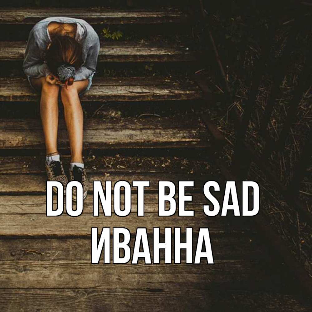 Greetings card с именем, Иванна Do not be sad девушка сидит на деревянных ступеньках Greetings with text for free download 