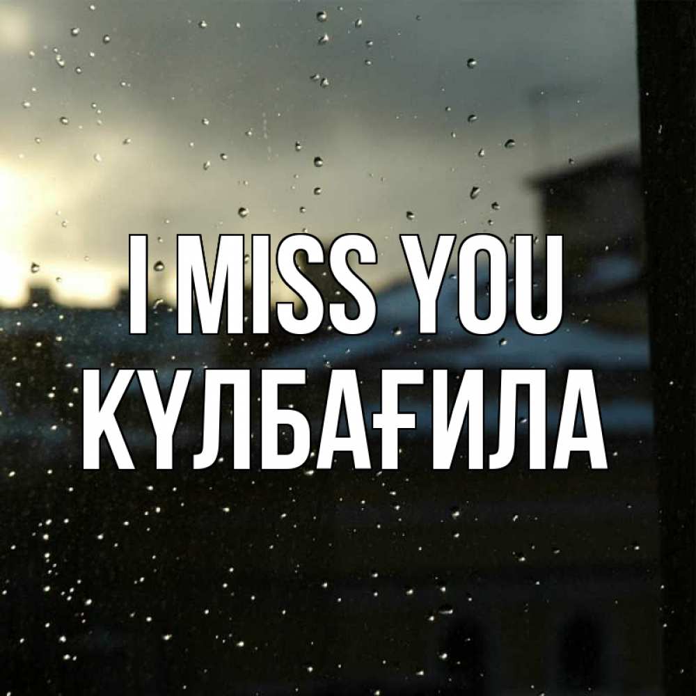 Greetings card с именем, КҮЛБАҒИЛА I miss you капли на стекле Greetings with text for free download 