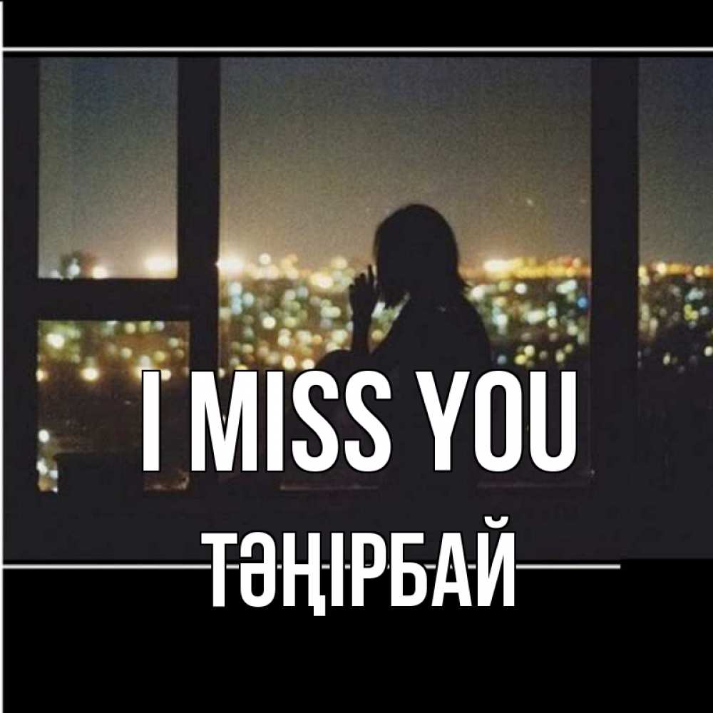 Greetings card с именем, ТӘҢІРБАЙ I miss you у окна Greetings with text for free download 