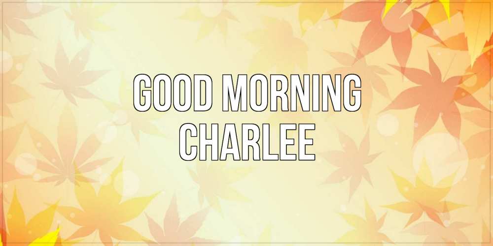 Greetings card с именем, Charlee Good morning доброе утро Greetings with text for free download 