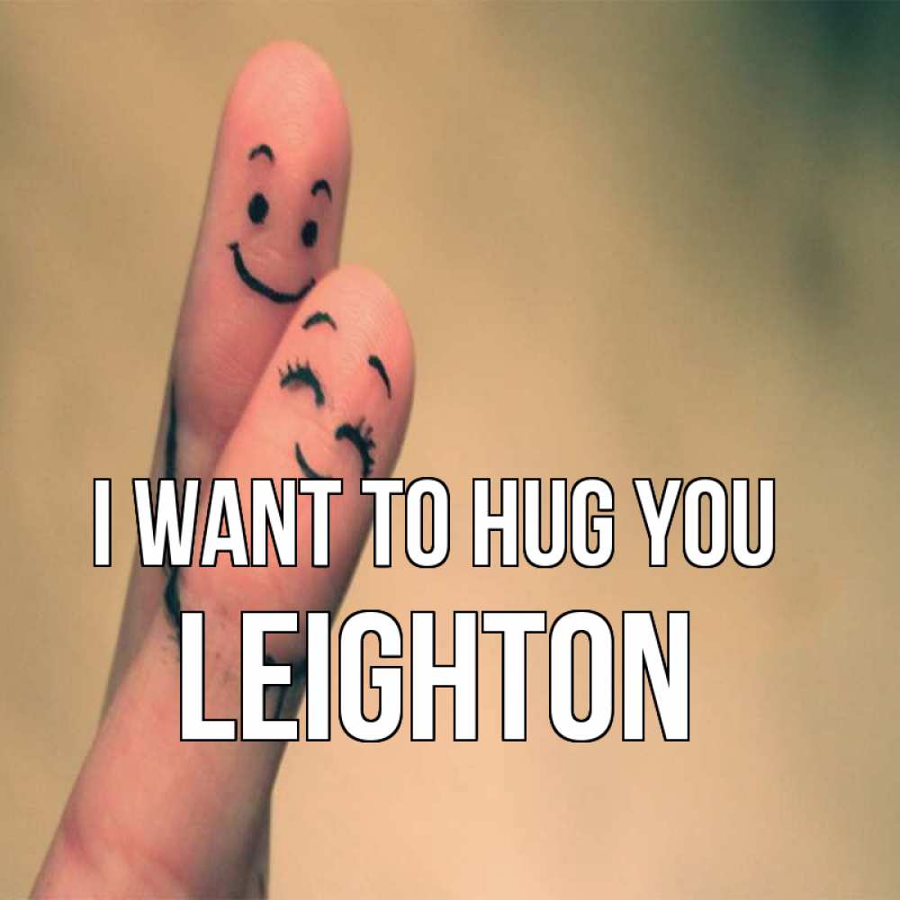 Greetings card с именем, Leighton I want to hug you рисунок на пальцах Greetings with text for free download 