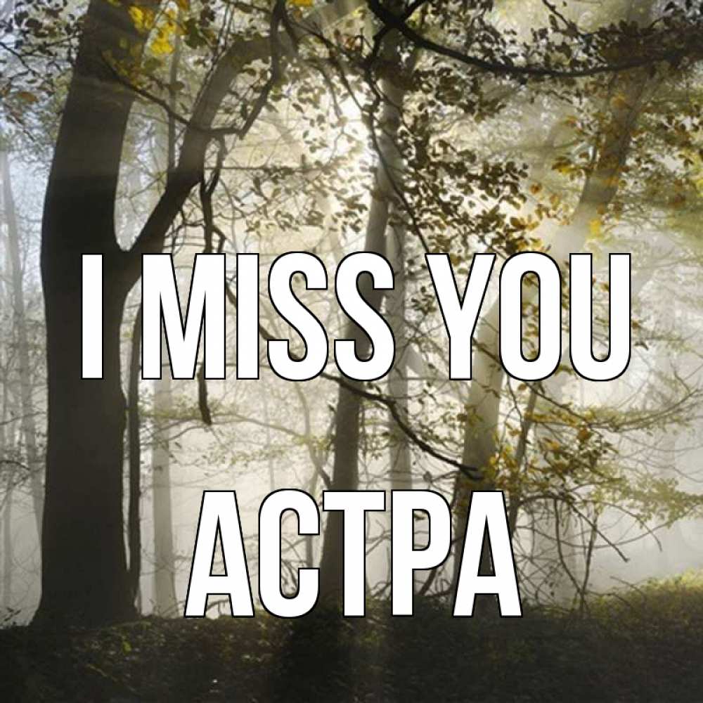 Greetings card с именем, Астра I miss you грустно Greetings with text for free download 