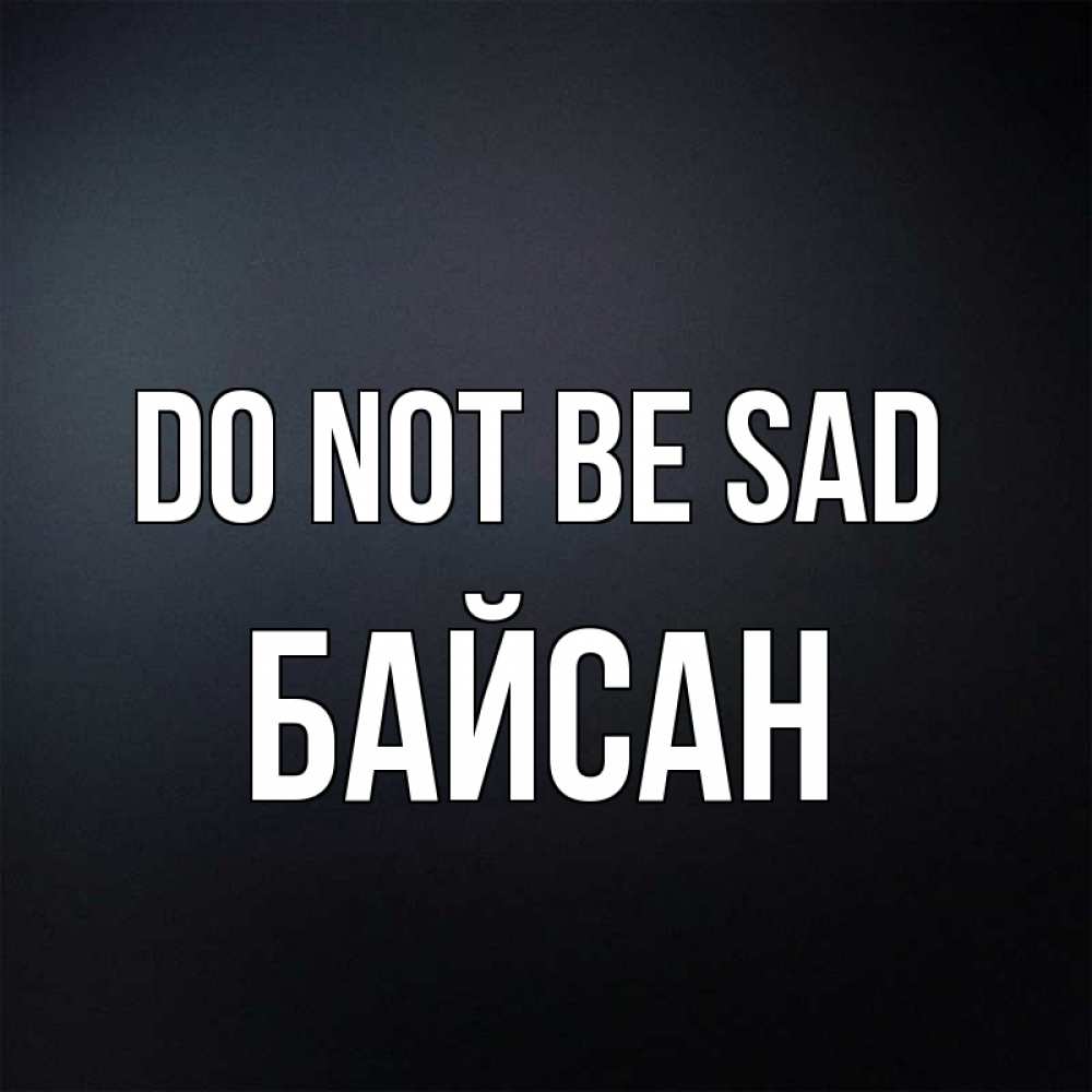 Greetings card с именем, Байсан Do not be sad Градиент серый Greetings with text for free download 