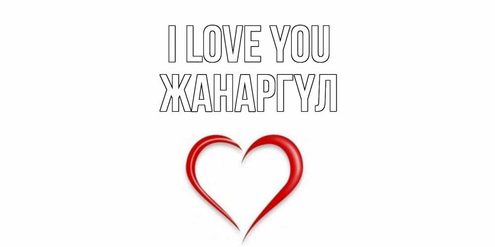 Greetings card с именем, ЖАНАРГҮЛ I love you сердце Greetings with text for free download 