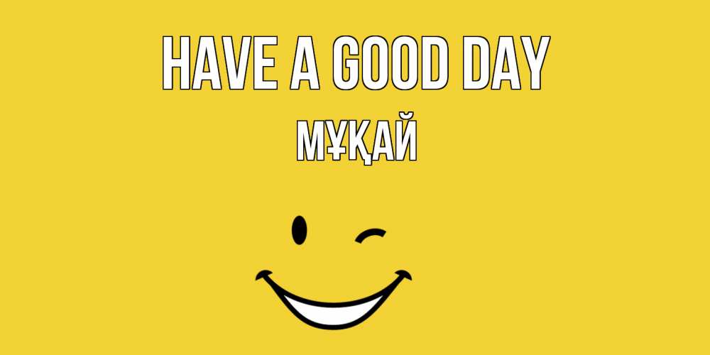 Greetings card с именем, Мұқай Have a good day позитивного дня Greetings with text for free download 