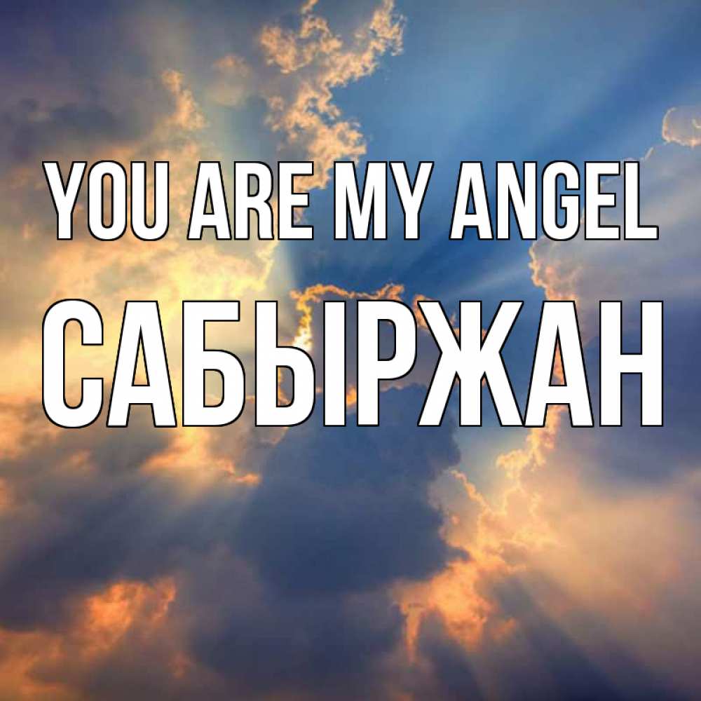 Greetings card с именем, САБЫРЖАН You are my angel ангельский свет сквозь облака Greetings with text for free download 