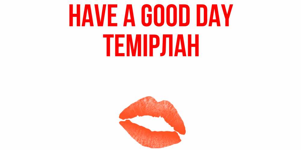 Greetings card с именем, ТЕМІРЛАН Have a good day удачного дня с поцелуем Greetings with text for free download 