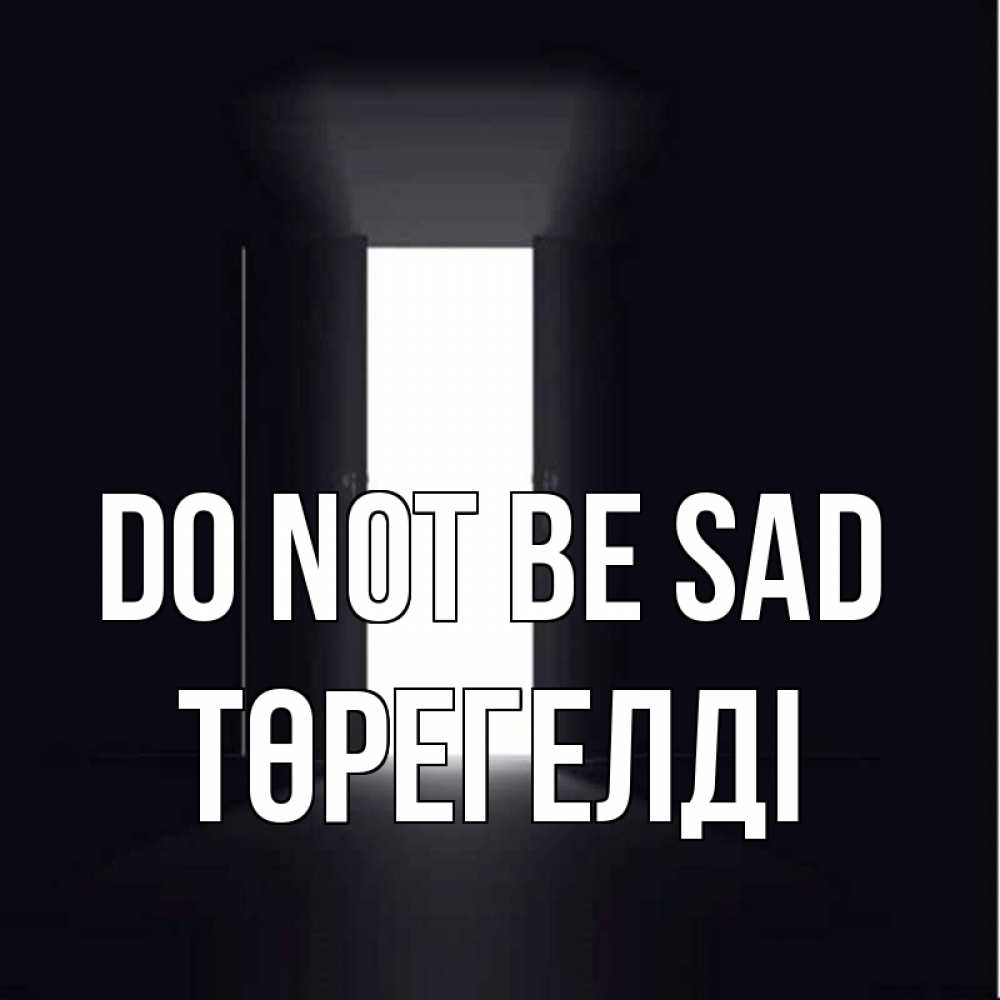 Greetings card с именем, Төрегелді Do not be sad открытая дверь Greetings with text for free download 