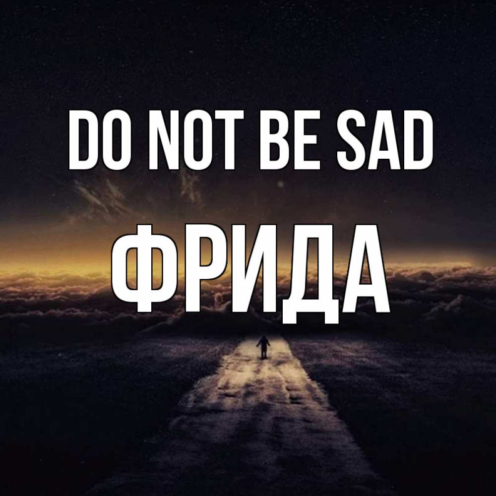 Greetings card с именем, Фрида Do not be sad дорога в никуда Greetings with text for free download 