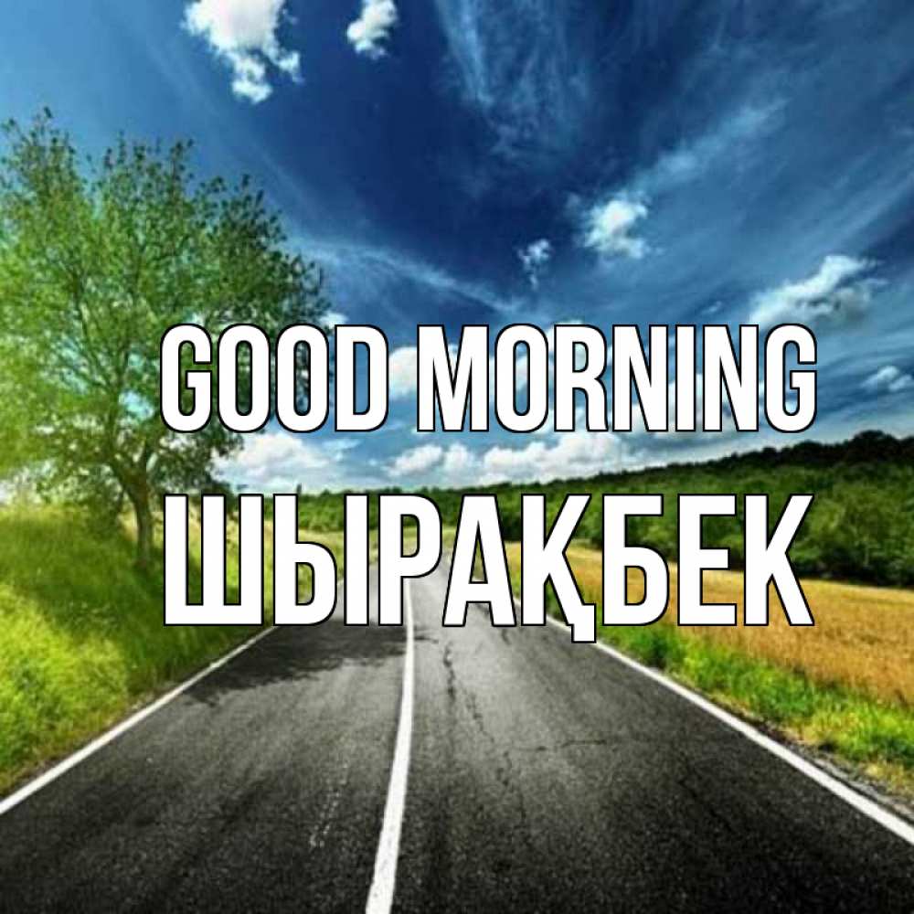 Greetings card с именем, ШЫРАҚБЕК Good morning дорога и небо Greetings with text for free download 