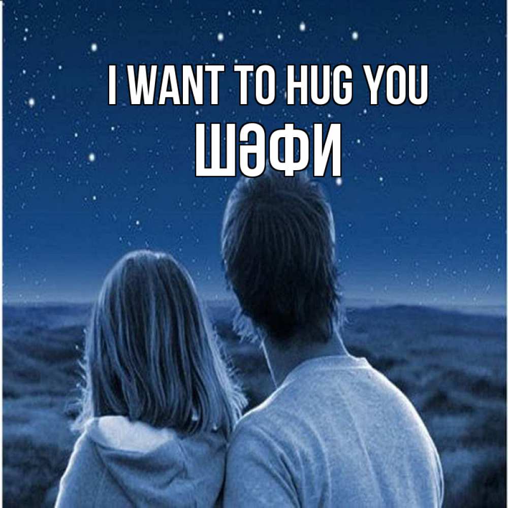 Greetings card с именем, ШӘФИ I want to hug you парень с девушкой смотрят на звезды Greetings with text for free download 
