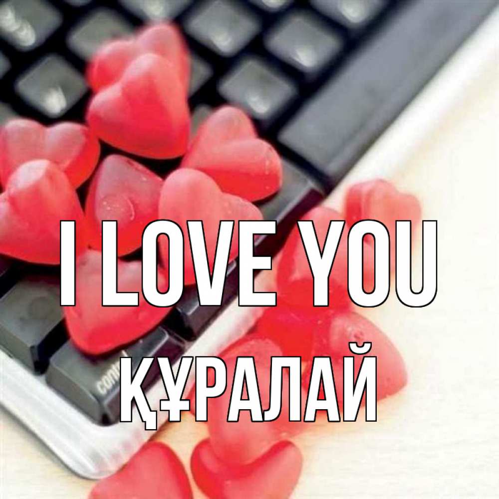 Greetings card с именем, ҚҰРАЛАЙ I love you конфеты в виде сердец Greetings with text for free download 