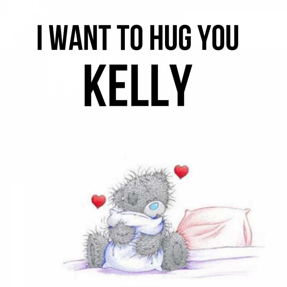 Greetings card с именем, Kelly I want to hug you сердечки мишка Тедди и кроватка Greetings with text for free download 