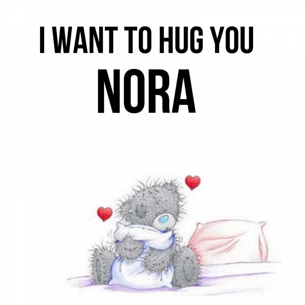 Greetings card с именем, Nora I want to hug you сердечки мишка Тедди и кроватка Greetings with text for free download 