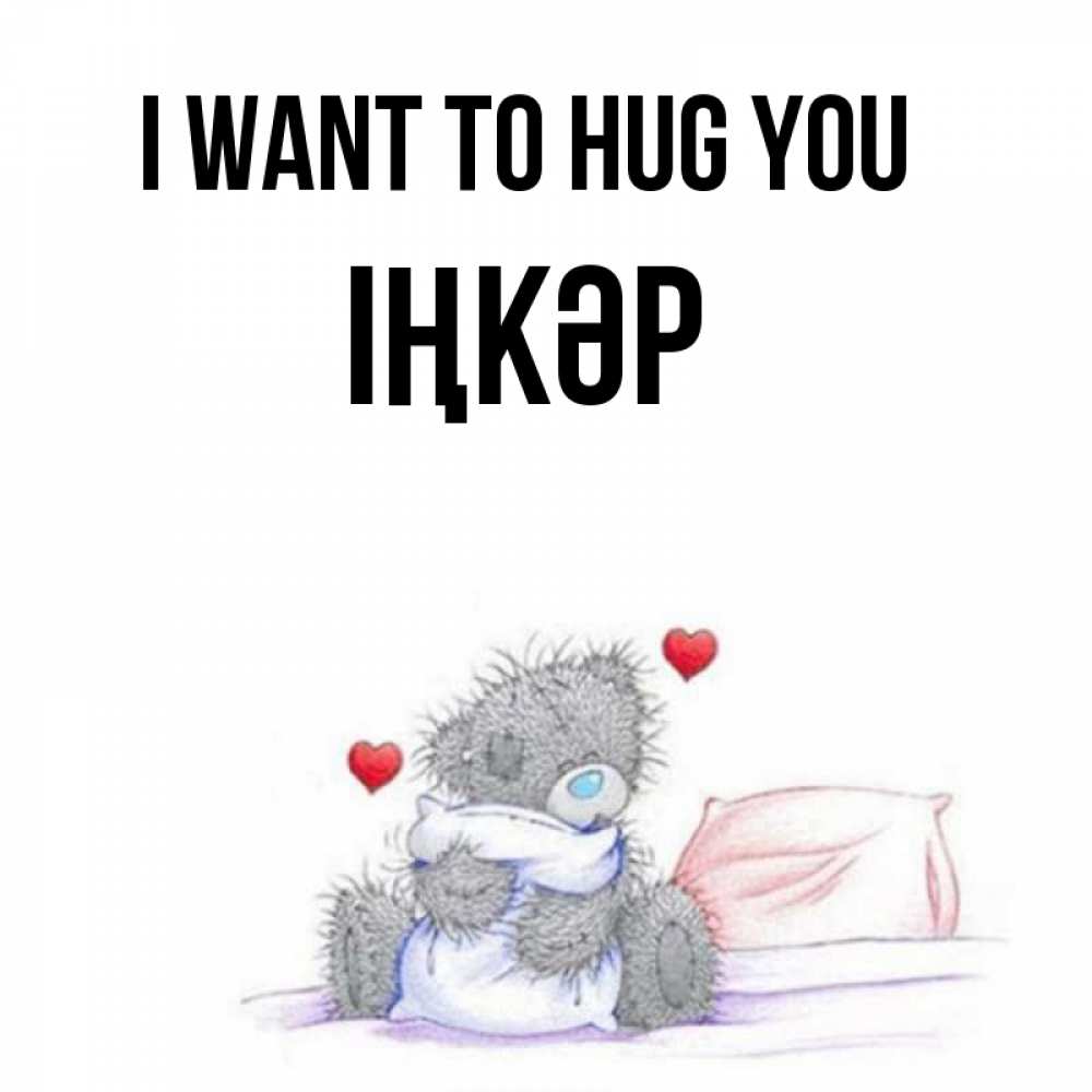 Greetings card с именем, ІҢКӘР I want to hug you сердечки мишка Тедди и кроватка Greetings with text for free download 