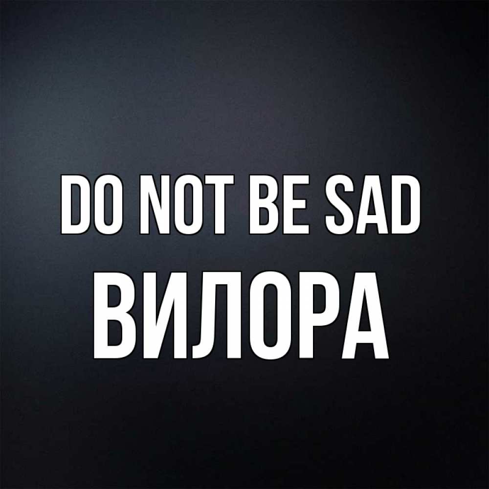 Greetings card с именем, Вилора Do not be sad Градиент серый Greetings with text for free download 