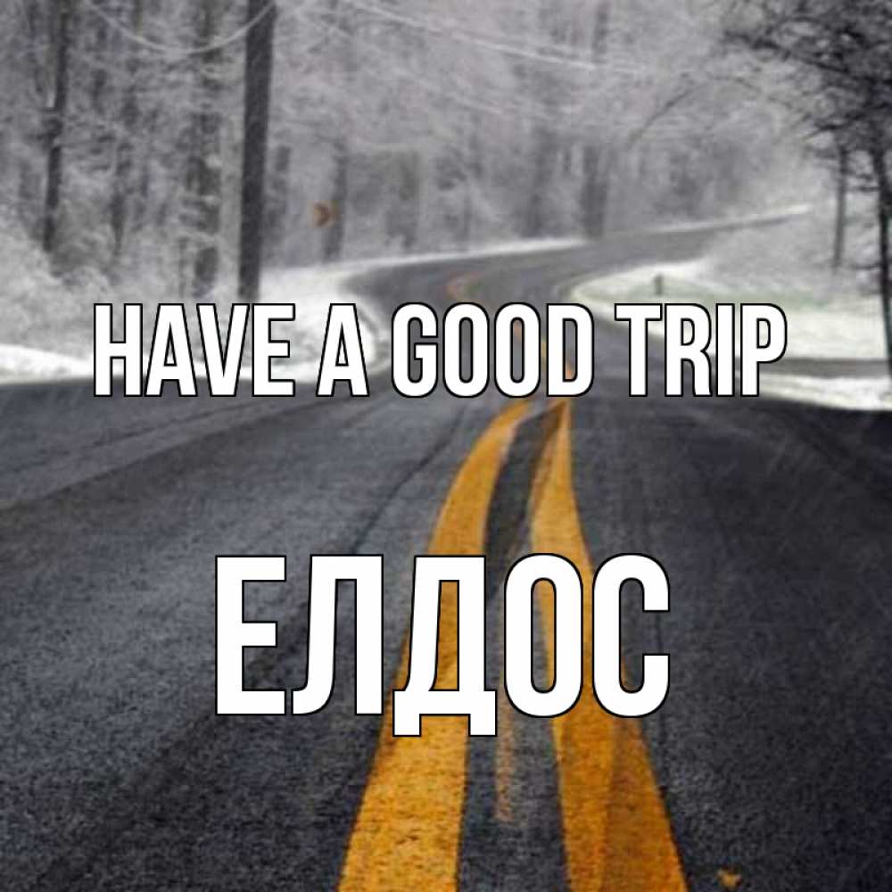 Greetings card с именем, Елдос Have a good trip хорошего вам путешествия Greetings with text for free download 