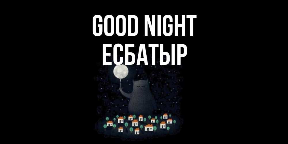Greetings card с именем, Есбатыр Good night кот,луна, ночь, звезды Greetings with text for free download 