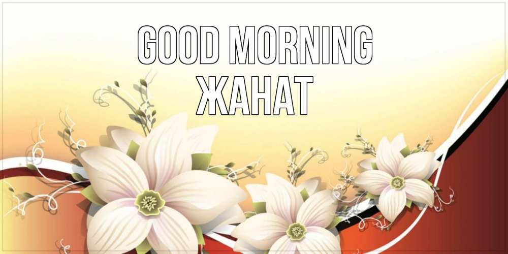 Greetings card с именем, Жанат Good morning пожелания доброго утра Greetings with text for free download 