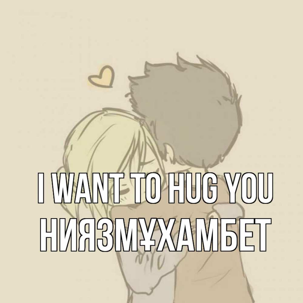 Greetings card с именем, НИЯЗМҰХАМБЕТ I want to hug you с сердечком рисунок Greetings with text for free download 