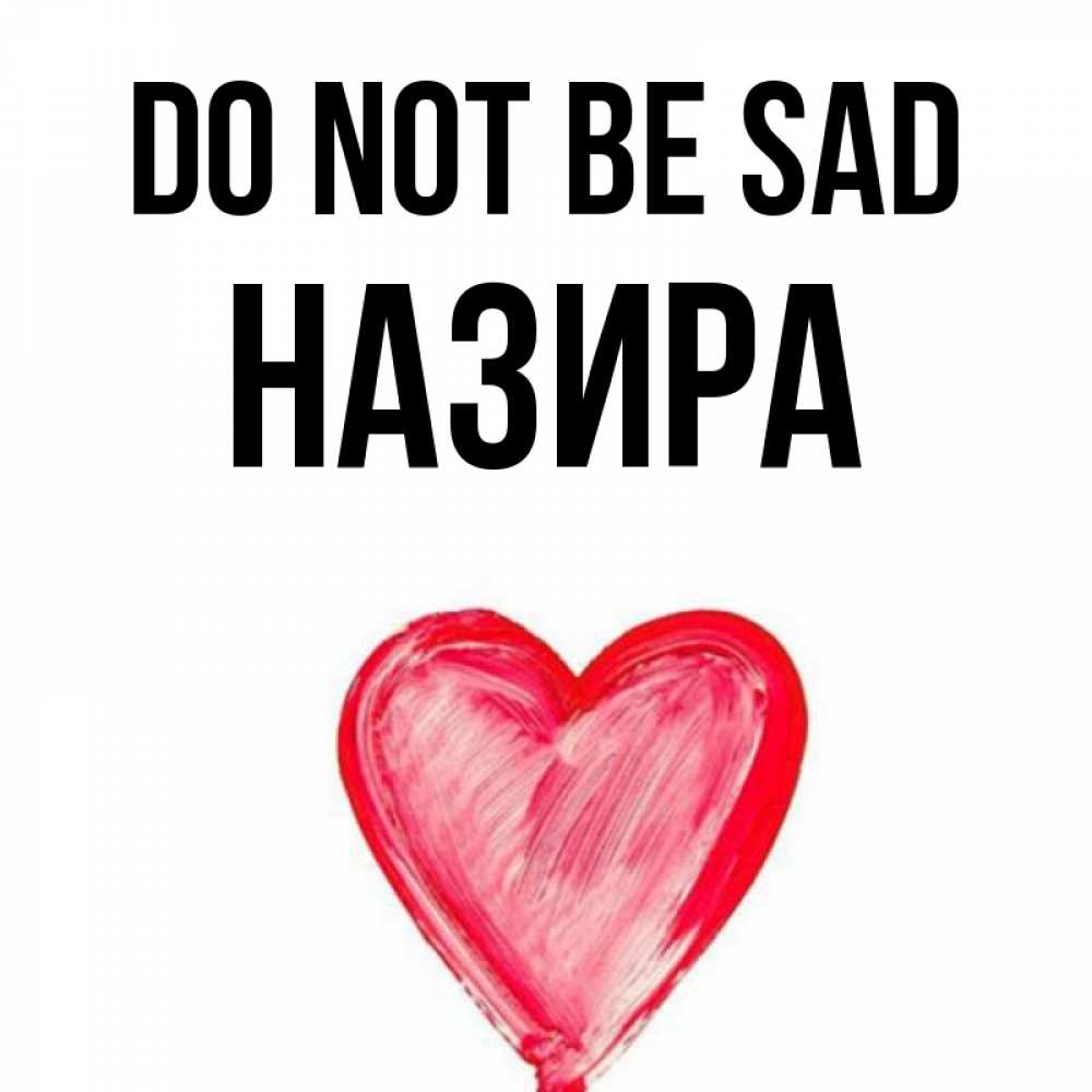 Greetings card с именем, Назира Do not be sad сердечко Greetings with text for free download 