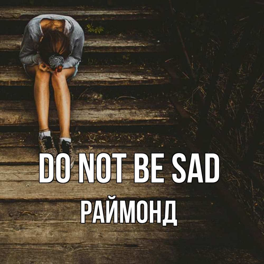 Greetings card с именем, Раймонд Do not be sad девушка сидит на деревянных ступеньках Greetings with text for free download 