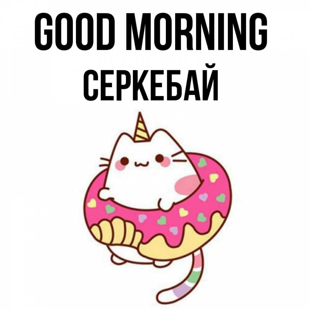 Greetings card с именем, СЕРКЕБАЙ Good morning кот в бублике Greetings with text for free download 