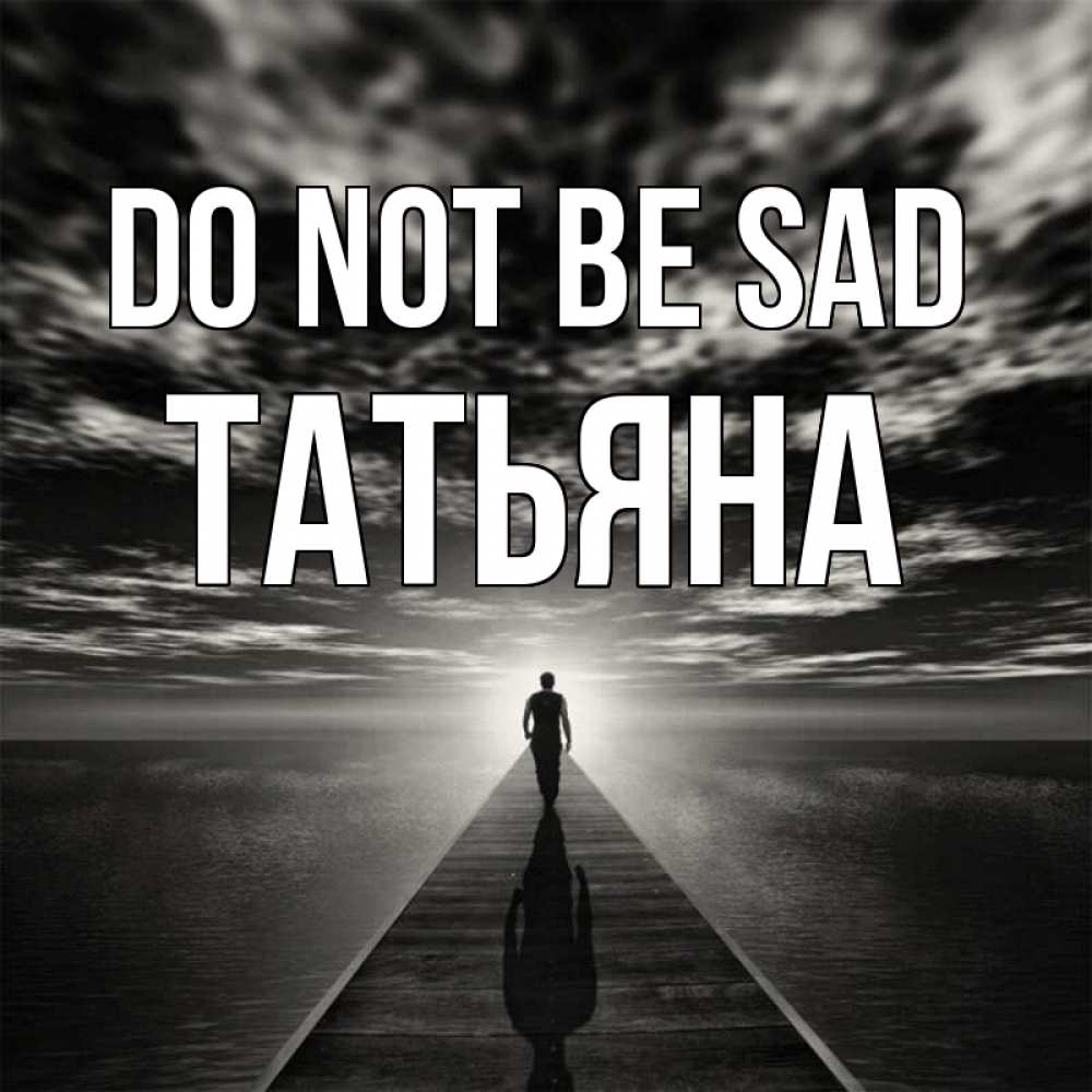 Greetings card с именем, Татьяна Do not be sad человек Greetings with text for free download 