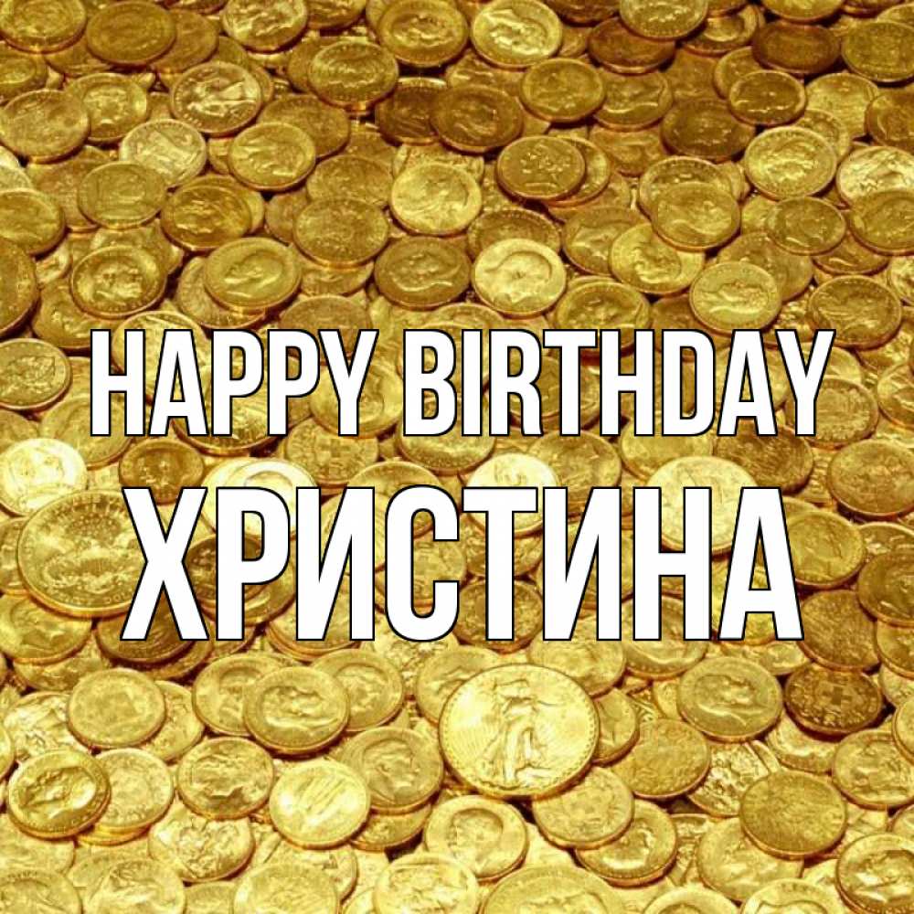 Greetings card с именем, Христина Happy Birthday с пожеланием разбогатеть Greetings with text for free download 