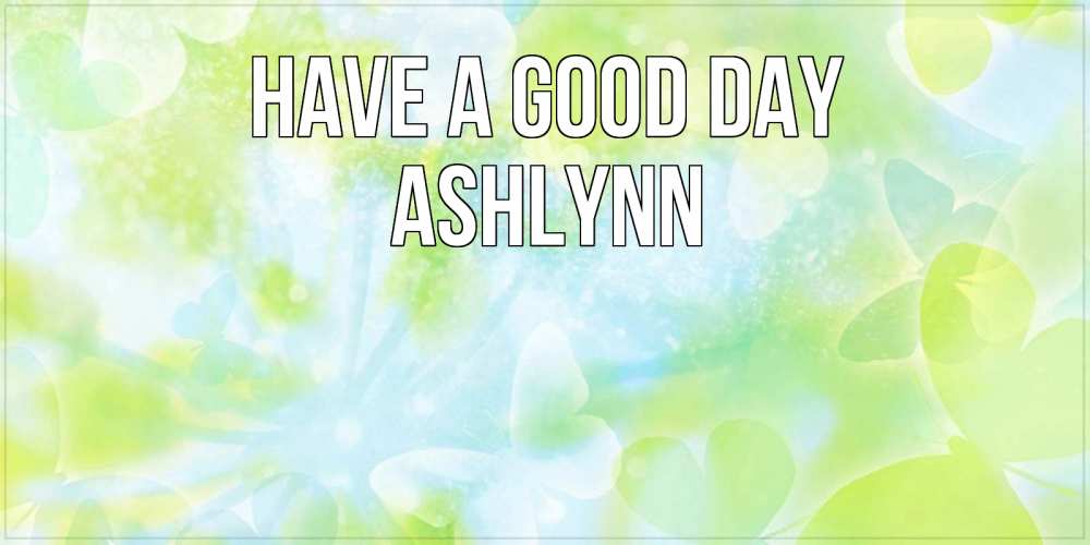 Greetings card с именем, Ashlynn Have a good day абстрактная картинка с пожеланием прекрасного летнего дня Greetings with text for free download 