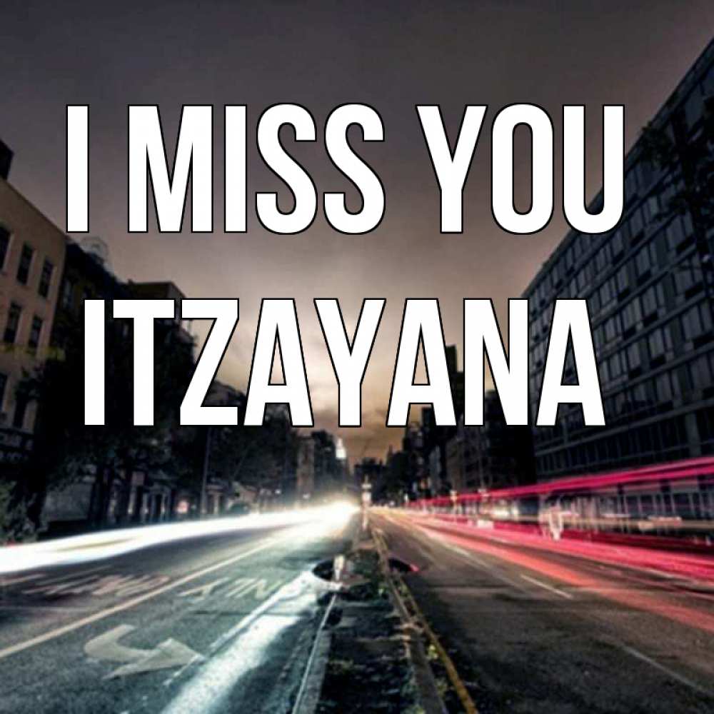 Greetings card с именем, Itzayana I miss you приезжай Greetings with text for free download 
