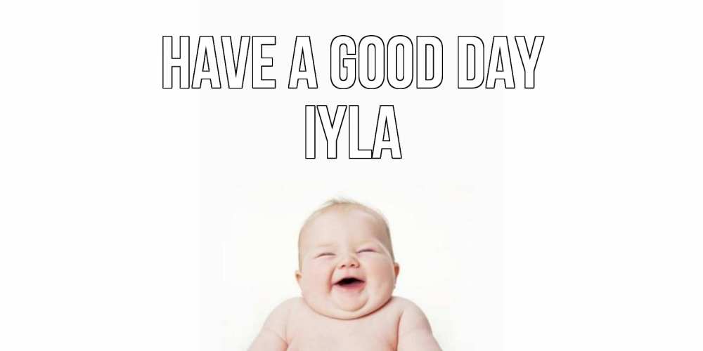 Greetings card с именем, Iyla Have a good day открытка для поднятия настроения Greetings with text for free download 
