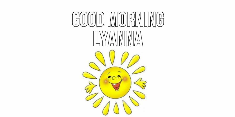 Greetings card с именем, Lyanna Good morning солнце Greetings with text for free download 