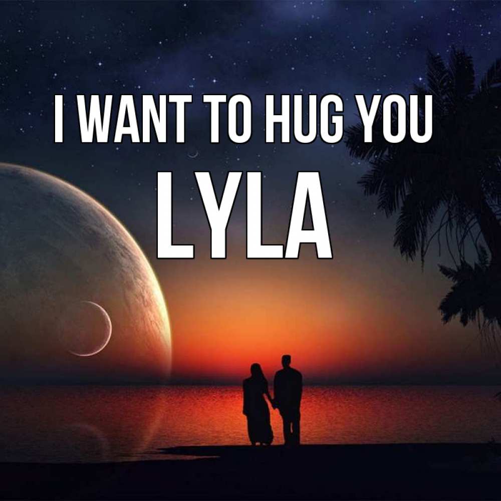 Greetings card с именем, Lyla I want to hug you восход спутников Greetings with text for free download 
