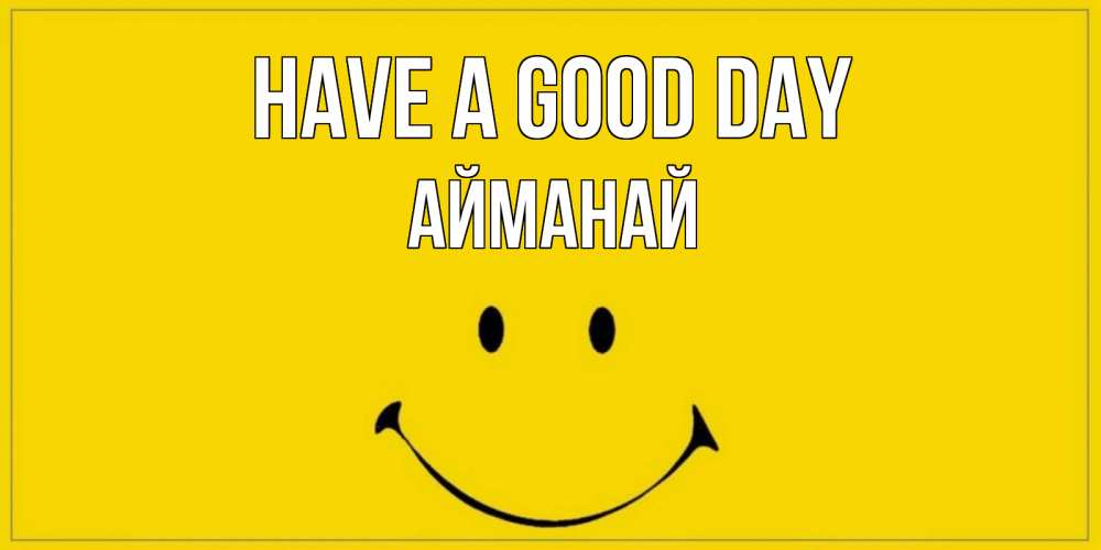 Greetings card с именем, Айманай Have a good day улыбка Greetings with text for free download 