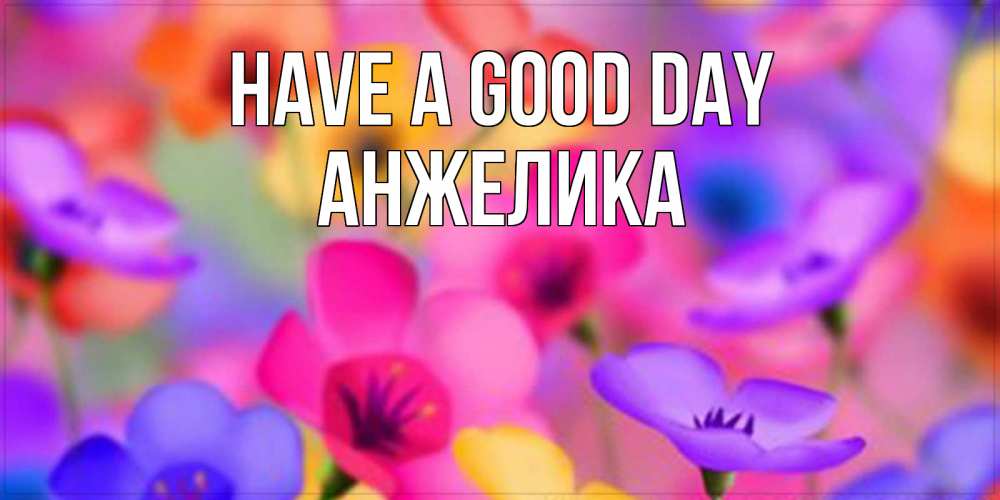 Greetings card с именем, Анжелика Have a good day открытка повышающая настроение Greetings with text for free download 
