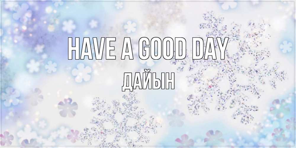 Greetings card с именем, Дайын Have a good day снежинки с пожеланиями удачного дня Greetings with text for free download 